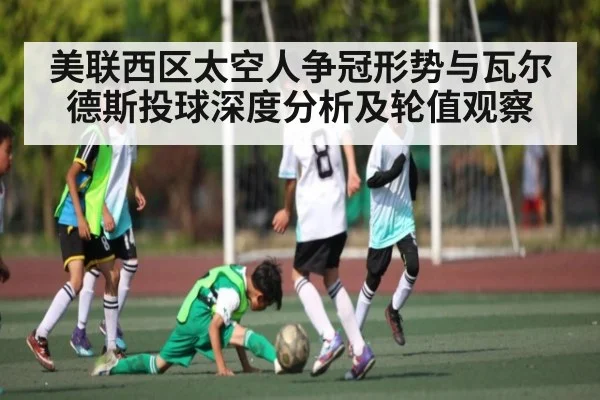 美联西区太空人争冠形势与瓦尔德斯投球深度分析及轮值观察