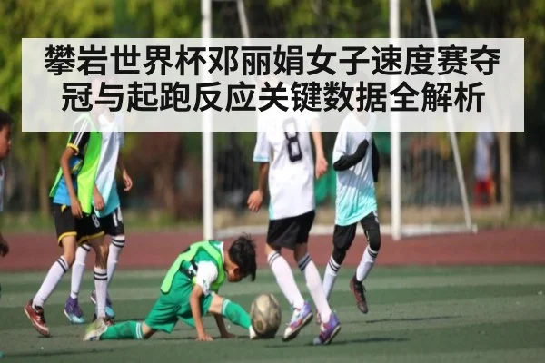 攀岩世界杯邓丽娟女子速度赛夺冠与起跑反应关键数据全解析